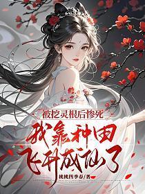 被挖灵根后惨死，我靠种田飞升成仙了